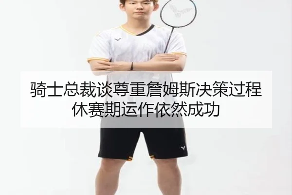 骑士总裁谈尊重詹姆斯决策过程 休赛期运作依然成功